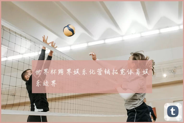 世界杯跨界娱乐化营销拓宽体育娱乐边界