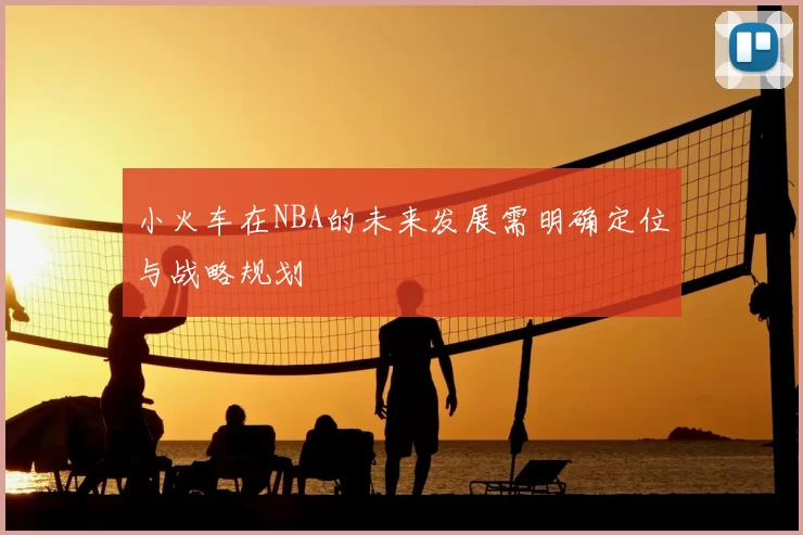 小火车在NBA的未来发展需明确定位与战略规划