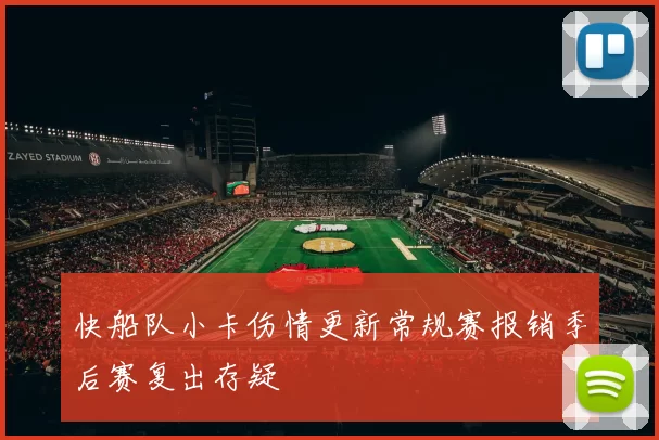 快船队小卡伤情更新常规赛报销季后赛复出存疑