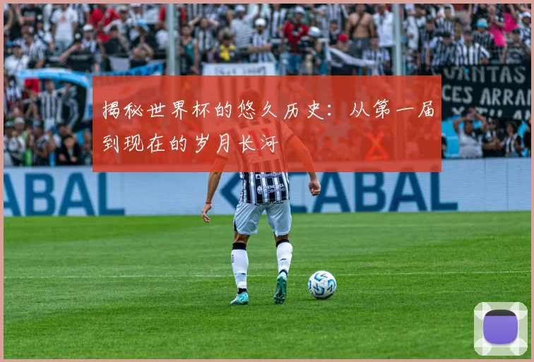 揭秘世界杯的悠久历史:从第一届到现在的岁月长河