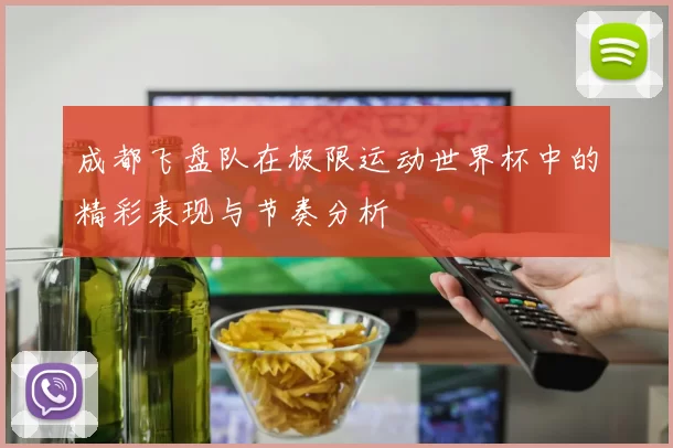 成都飞盘队在极限运动世界杯中的精彩表现与节奏分析