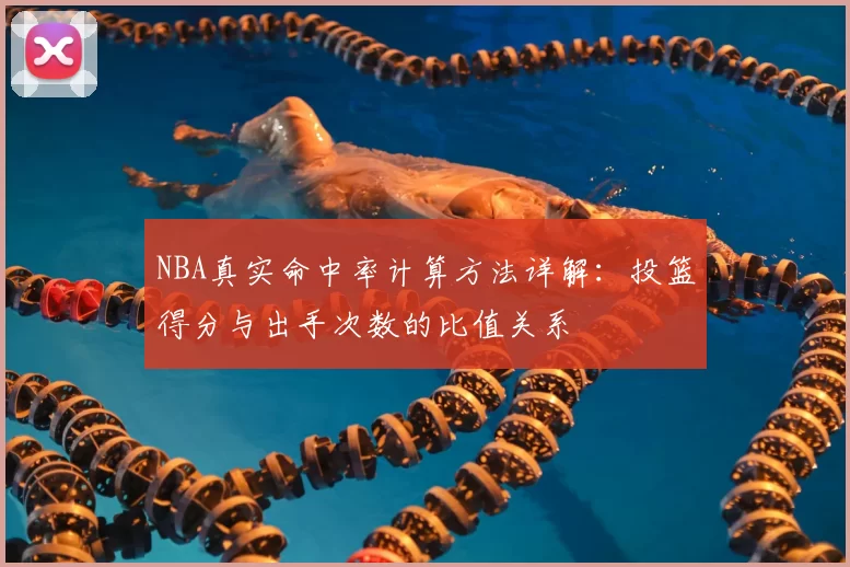 NBA真实命中率计算方法详解：投篮得分与出手次数的比值关系