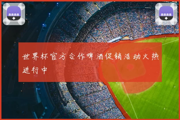 世界杯官方合作啤酒促销活动火热进行中
