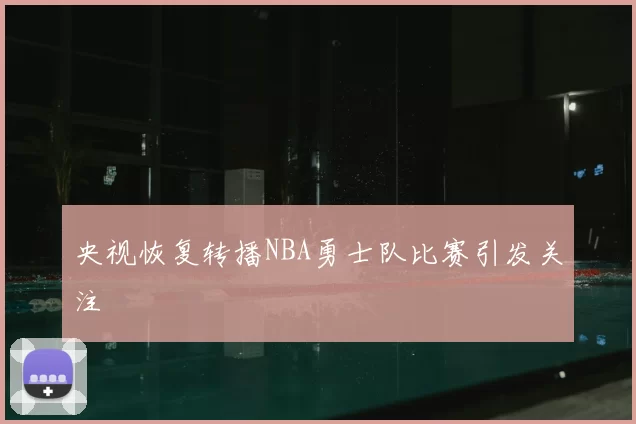 央视恢复转播NBA勇士队比赛引发关注