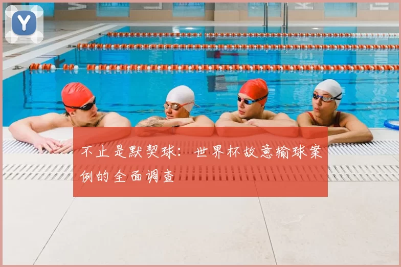 不止是默契球:世界杯故意输球案例的全面调查