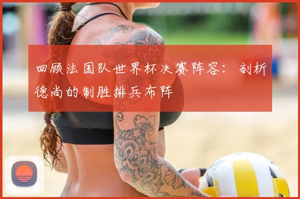 回顾法国队世界杯决赛阵容:剖析德尚的制胜排兵布阵
