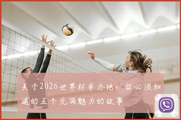 关于2026世界杯举办地,你必须知道的五个充满魅力的故事