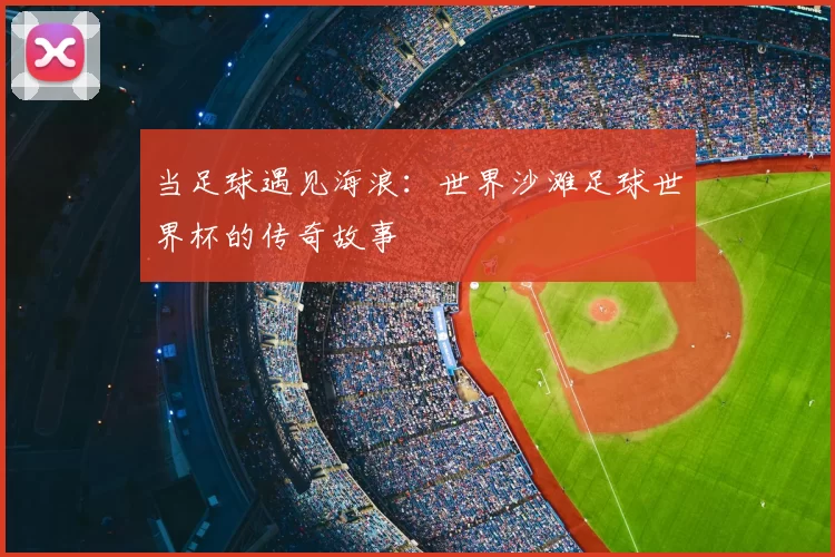 当足球遇见海浪：世界沙滩足球世界杯的传奇故事