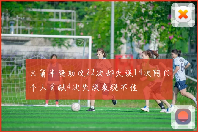 火箭半场助攻22次却失误14次阿门个人贡献4次失误表现不佳