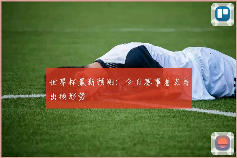 世界杯最新预测：今日赛事看点与出线形势
