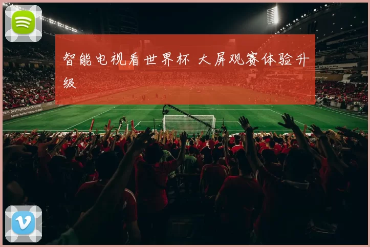 智能电视看世界杯 大屏观赛体验升级