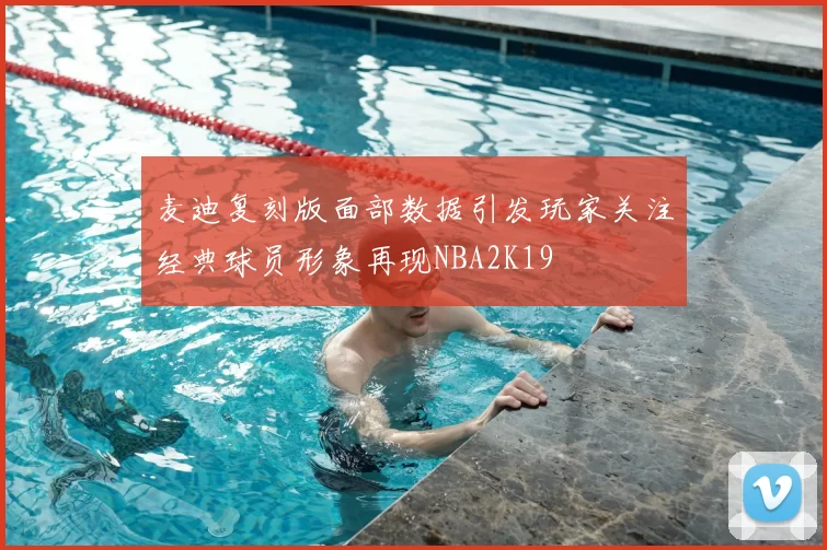 麦迪复刻版面部数据引发玩家关注经典球员形象再现NBA2K19