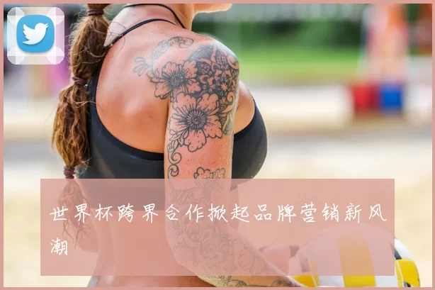 世界杯跨界合作掀起品牌营销新风潮