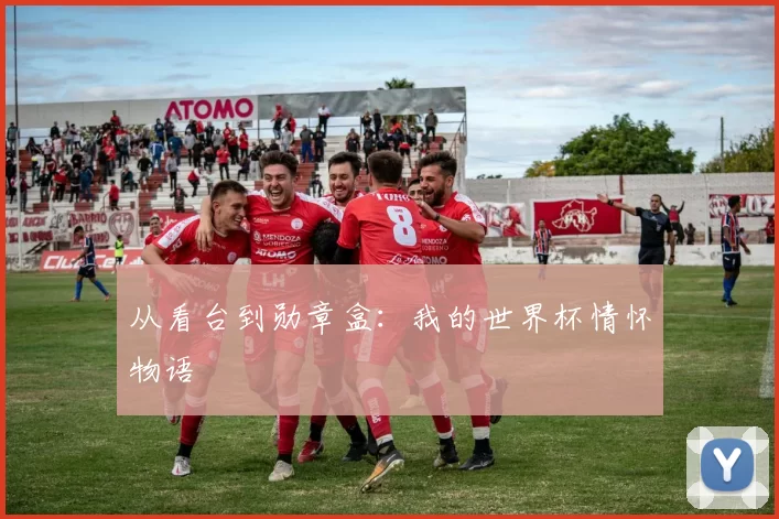 从看台到勋章盒：我的世界杯情怀物语