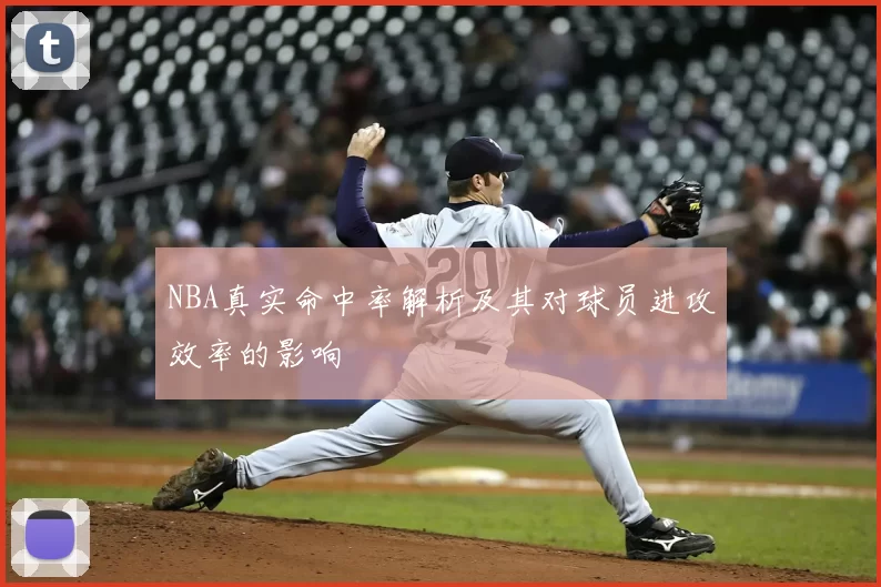 NBA真实命中率解析及其对球员进攻效率的影响
