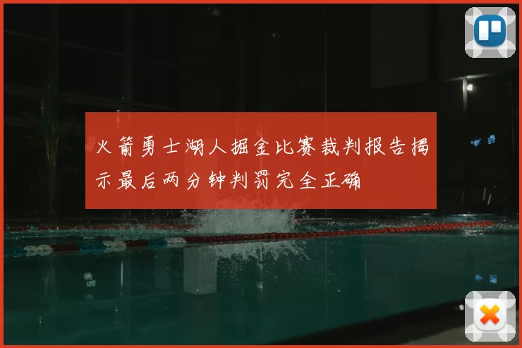 火箭勇士湖人掘金比赛裁判报告揭示最后两分钟判罚完全正确