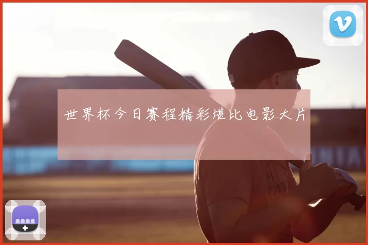 世界杯今日赛程精彩堪比电影大片