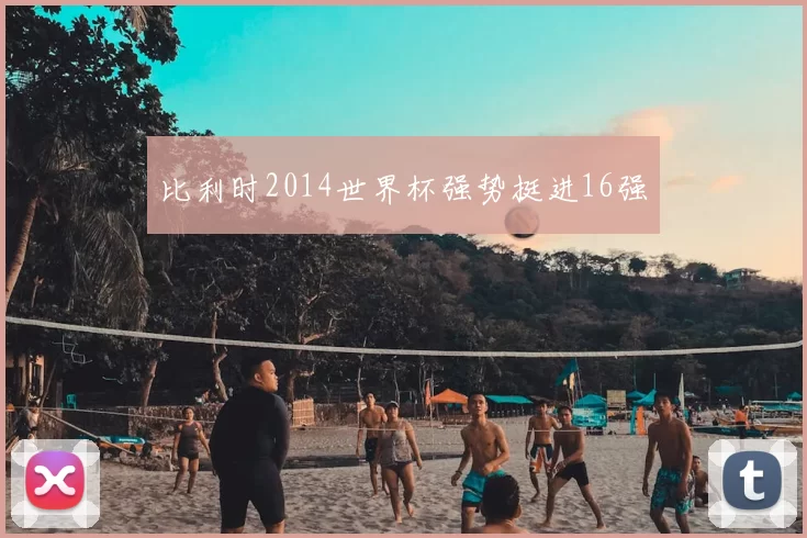 比利时2014世界杯强势挺进16强