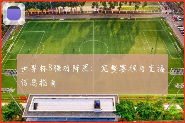 世界杯8强对阵图:完整赛程与直播信息指南